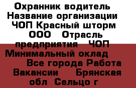 Охранник-водитель › Название организации ­ ЧОП Красный шторм, ООО › Отрасль предприятия ­ ЧОП › Минимальный оклад ­ 30 000 - Все города Работа » Вакансии   . Брянская обл.,Сельцо г.